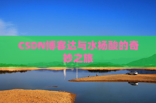 CSDN博客达与水杨酸的奇妙之旅